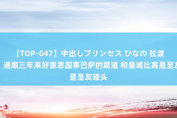 【TOP-047】中出しプリンセス ひなの 拉波尔塔：通顺三年来好意思国事巴萨的霸道 和曼城比赛是至友碰头