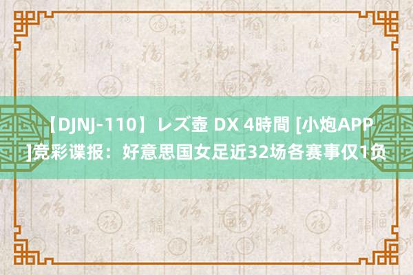 【DJNJ-110】レズ壺 DX 4時間 [小炮APP]竞彩谍报：好意思国女足近32场各赛事仅1负