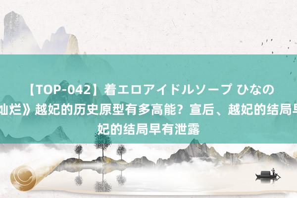 【TOP-042】着エロアイドルソープ ひなの 《星汉灿烂》越妃的历史原型有多高能？宣后、越妃的结局早有泄露