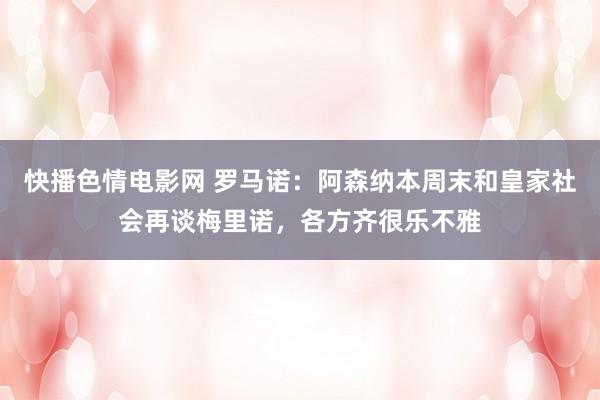 快播色情电影网 罗马诺：阿森纳本周末和皇家社会再谈梅里诺，各方齐很乐不雅