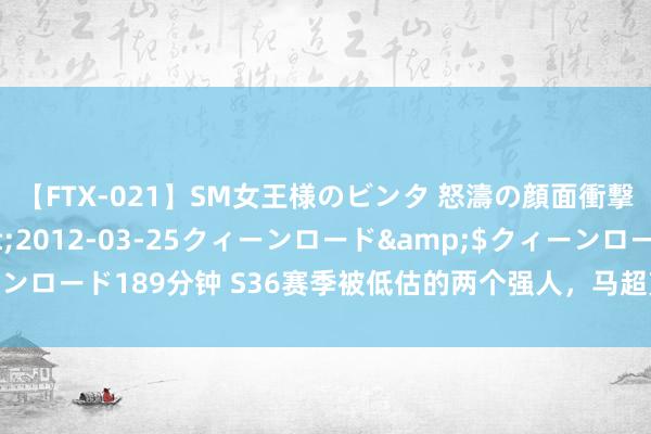 【FTX-021】SM女王様のビンタ 怒濤の顔面衝撃3時間</a>2012-03-25クィーンロード&$クィーンロード189分钟 S36赛季被低估的两个强人，马超克亚连，梦奇亦可擒宫本