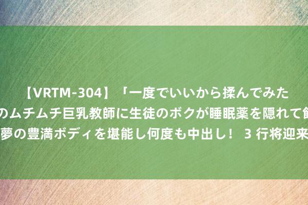 【VRTM-304】「一度でいいから揉んでみたい！」はち切れんばかりのムチムチ巨乳教師に生徒のボクが睡眠薬を隠れて飲ませて、夢の豊満ボディを堪能し何度も中出し！ 3 行将迎来巴萨首秀？奥尔莫晒检修照：倒计时